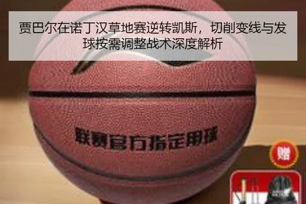 贾巴尔在诺丁汉草地赛逆转凯斯，切削变线与发球按需调整战术深度解析