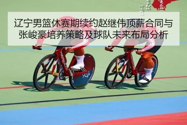 liao-ning-nan-lan-xiu-sai-qi-xu-yue-zhao-ji-wei-ding-xin-he-tong-yu-zhang-jun-hao-pei-yang-ce-lve-ji-qiu-dui-wei-lai-bu-2-382.jpg